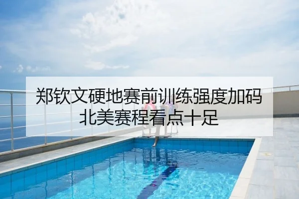 郑钦文硬地赛前训练强度加码 北美赛程看点十足