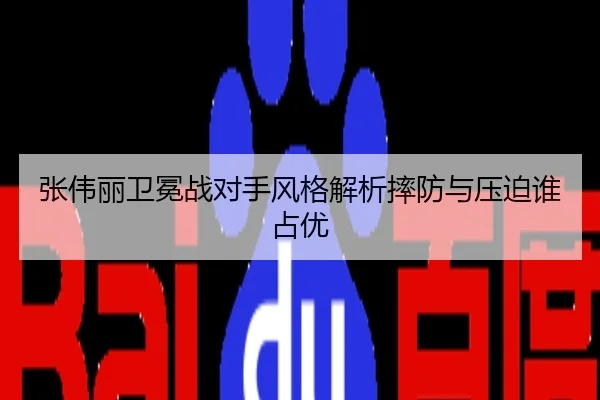 张伟丽卫冕战对手风格解析摔防与压迫谁占优