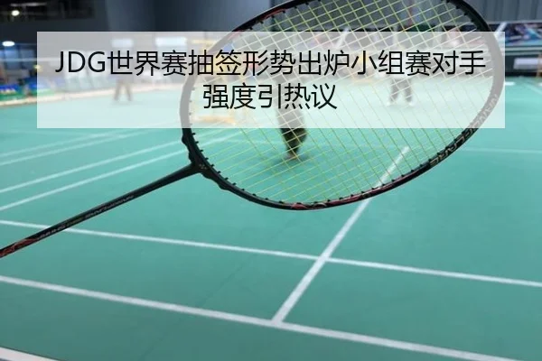 JDG世界赛抽签形势出炉小组赛对手强度引热议